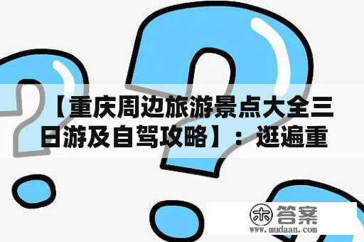 【重庆周边旅游景点大全三日游及自驾攻略】：逛遍重庆周边，轻松玩转三日游