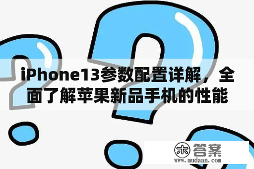 iPhone13参数配置详解，全面了解苹果新品手机的性能和特点