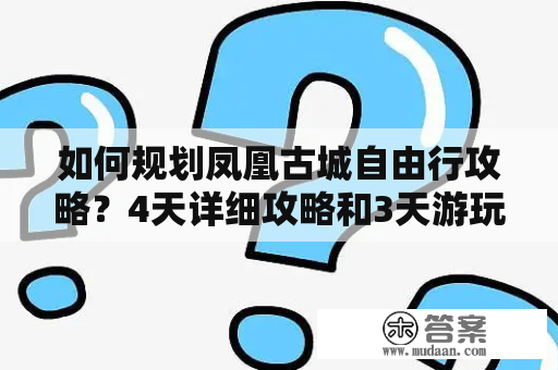 如何规划凤凰古城自由行攻略？4天详细攻略和3天游玩攻略分享