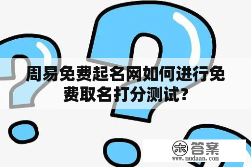 周易免费起名网如何进行免费取名打分测试？