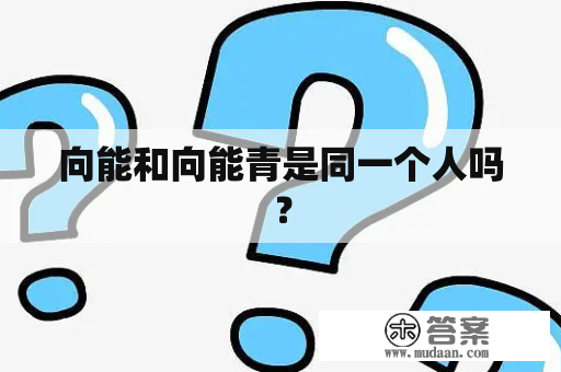 向能和向能青是同一个人吗？