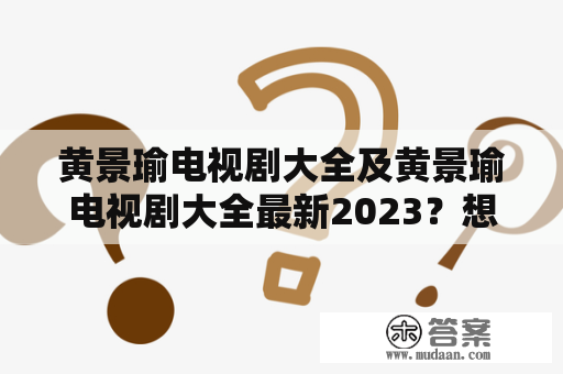 黄景瑜电视剧大全及黄景瑜电视剧大全最新2023？想了解黄景瑜主演的所有电视剧，来这里就对了！