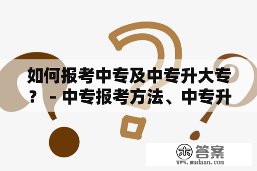 如何报考中专及中专升大专？ - 中专报考方法、中专升大专报名攻略