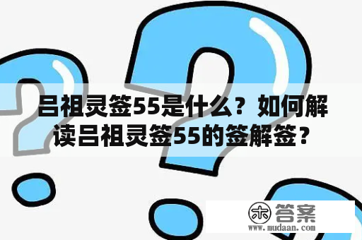 吕祖灵签55是什么？如何解读吕祖灵签55的签解签？