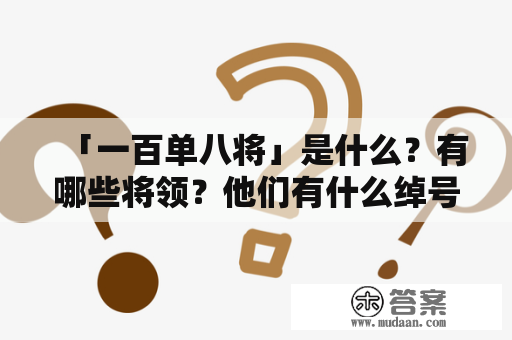 「一百单八将」是什么？有哪些将领？他们有什么绰号？