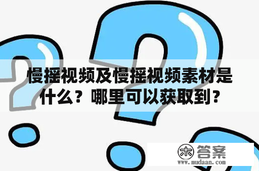 慢摇视频及慢摇视频素材是什么？哪里可以获取到？