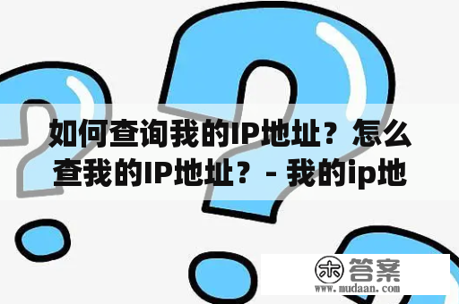 如何查询我的IP地址？怎么查我的IP地址？- 我的ip地址及我的ip地址查询