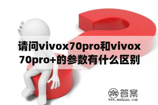 请问vivox70pro和vivox70pro+的参数有什么区别？