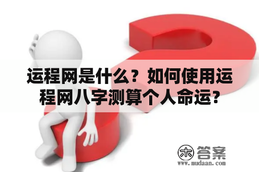 运程网是什么？如何使用运程网八字测算个人命运？