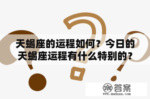 天蝎座的运程如何？今日的天蝎座运程有什么特别的？