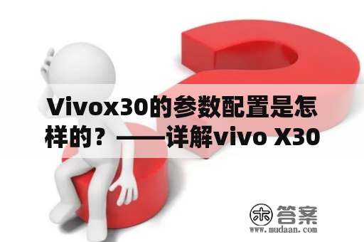 Vivox30的参数配置是怎样的？——详解vivo X30系列的硬件与软件特性