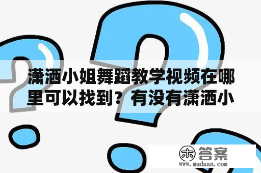 潇洒小姐舞蹈教学视频在哪里可以找到？有没有潇洒小姐舞蹈教学视频完整版？