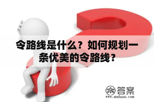 令路线是什么？如何规划一条优美的令路线？