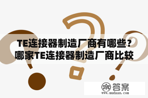 TE连接器制造厂商有哪些？哪家TE连接器制造厂商比较靠谱？