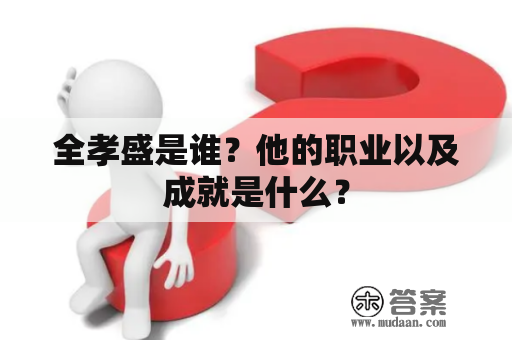 全孝盛是谁？他的职业以及成就是什么？