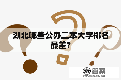 湖北哪些公办二本大学排名最差？