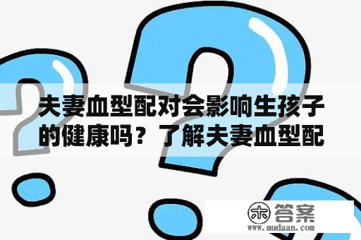 夫妻血型配对会影响生孩子的健康吗？了解夫妻血型配对表的重要性