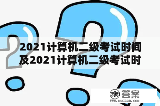 2021计算机二级考试时间及2021计算机二级考试时间下半年是什么时候？