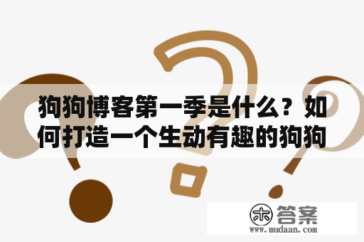 狗狗博客第一季是什么？如何打造一个生动有趣的狗狗博客？