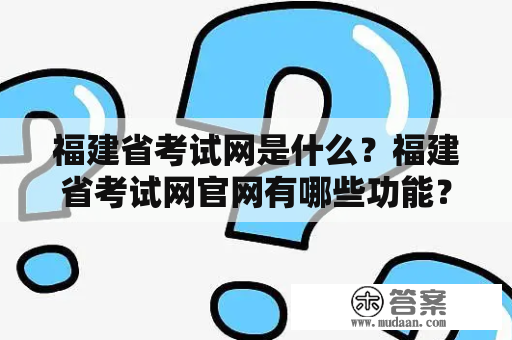 福建省考试网是什么？福建省考试网官网有哪些功能？