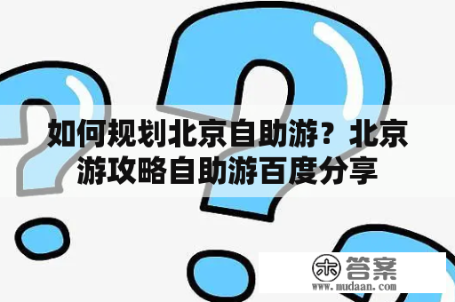 如何规划北京自助游？北京游攻略自助游百度分享