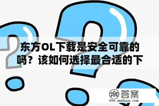 东方OL下载是安全可靠的吗？该如何选择最合适的下载途径？