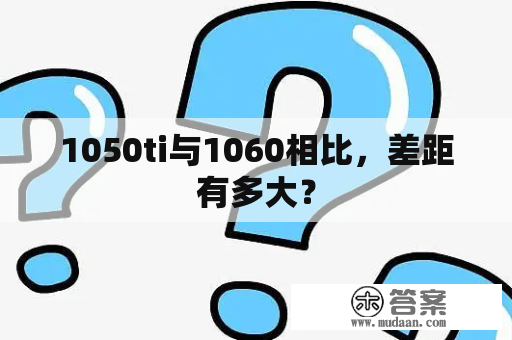 1050ti与1060相比，差距有多大？