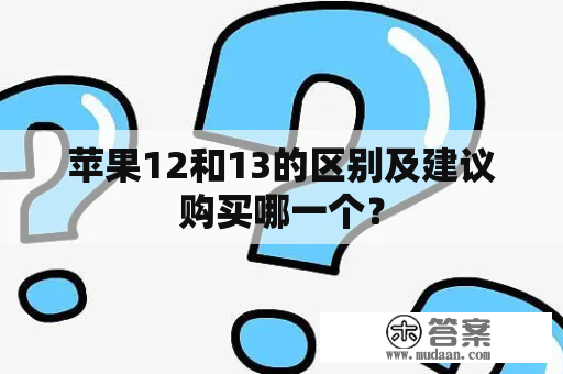 苹果12和13的区别及建议购买哪一个？