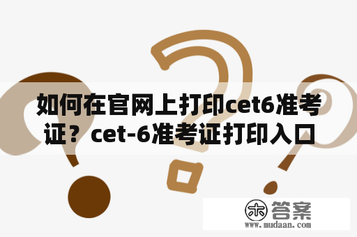 如何在官网上打印cet6准考证？cet-6准考证打印入口在哪？怎样打印cet6准考证？