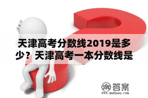 天津高考分数线2019是多少？天津高考一本分数线是多少？