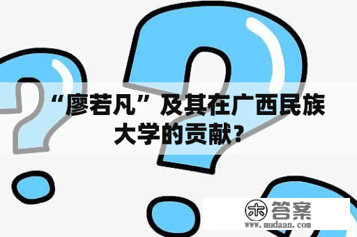 “廖若凡”及其在广西民族大学的贡献？