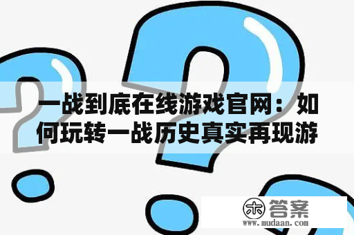 一战到底在线游戏官网：如何玩转一战历史真实再现游戏？