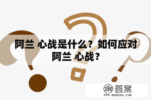 阿兰 心战是什么？如何应对阿兰 心战？