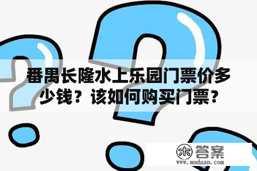 番禺长隆水上乐园门票价多少钱？该如何购买门票？