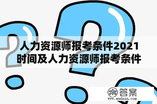 人力资源师报考条件2021时间及人力资源师报考条件2021时间表