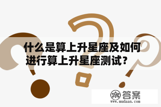  什么是算上升星座及如何进行算上升星座测试？ 