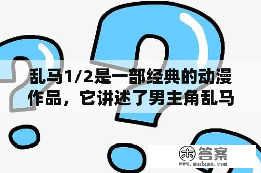 乱马1/2是一部经典的动漫作品，它讲述了男主角乱马在掉进一个神秘的温泉后，身体变化为女性或男性的故事。那么，乱马1/2一共有多少集呢？