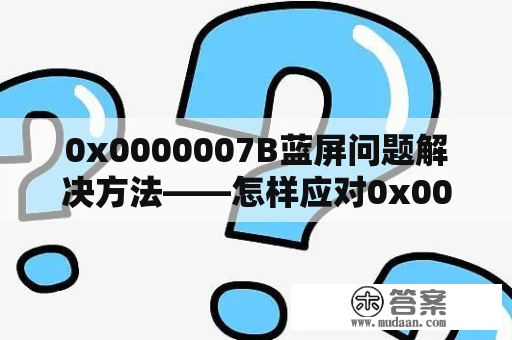 0x0000007B蓝屏问题解决方法——怎样应对0x0000007b蓝屏错误？