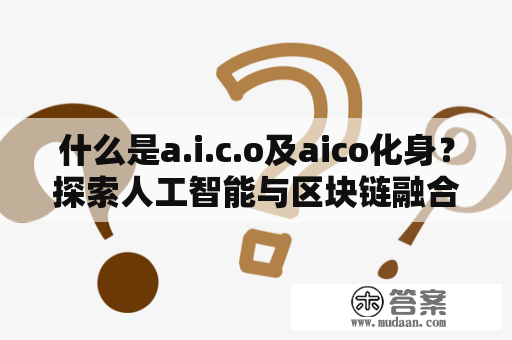 什么是a.i.c.o及aico化身？探索人工智能与区块链融合的未来