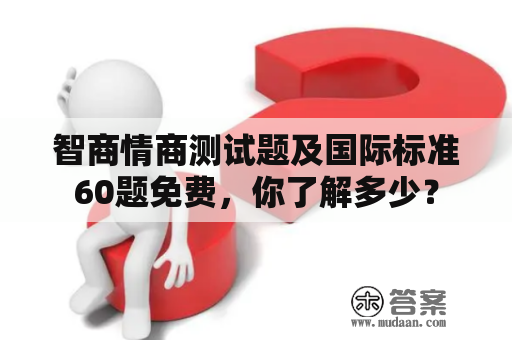 智商情商测试题及国际标准60题免费，你了解多少？