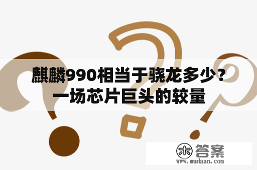 麒麟990相当于骁龙多少？一场芯片巨头的较量