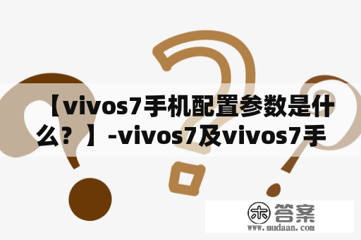 【vivos7手机配置参数是什么？】-vivos7及vivos7手机配置参数详解