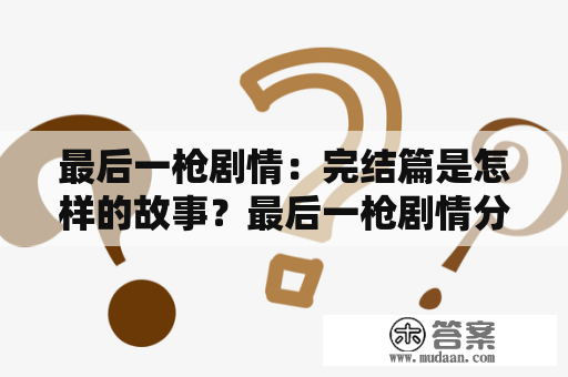 最后一枪剧情：完结篇是怎样的故事？最后一枪剧情分集介绍，铁血男儿怎样谱写最后的篇章？