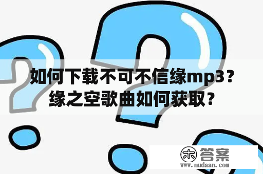 如何下载不可不信缘mp3？缘之空歌曲如何获取？