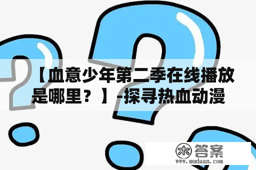 【血意少年第二季在线播放是哪里？】-探寻热血动漫新篇章