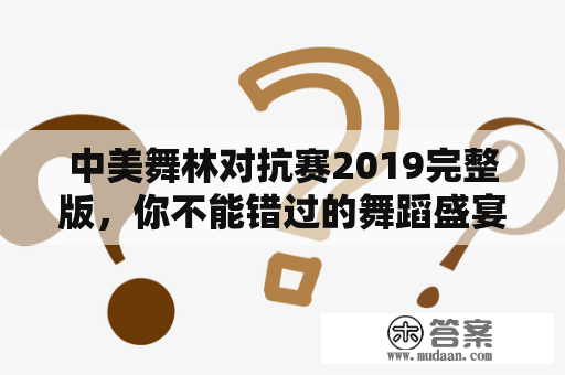 中美舞林对抗赛2019完整版，你不能错过的舞蹈盛宴