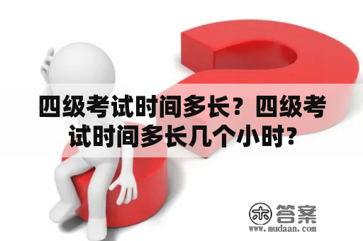 四级考试时间多长？四级考试时间多长几个小时？