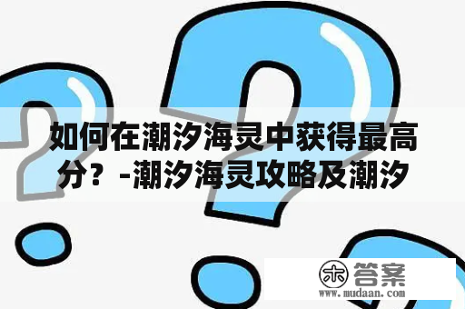 如何在潮汐海灵中获得最高分？-潮汐海灵攻略及潮汐海灵攻略