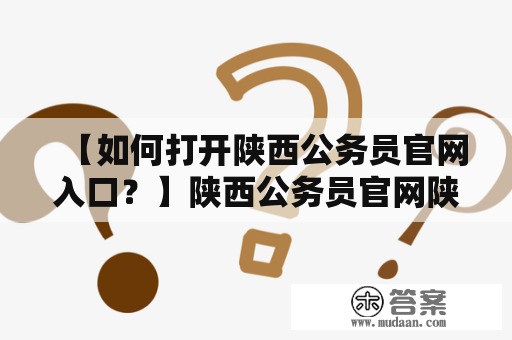 【如何打开陕西公务员官网入口？】陕西公务员官网陕西公务员官网入口