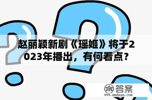 赵丽颖新剧《瑶姬》将于2023年播出，有何看点？